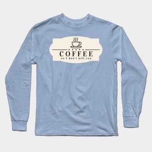 Coffee- So I Don't Kill You Long Sleeve T-Shirt